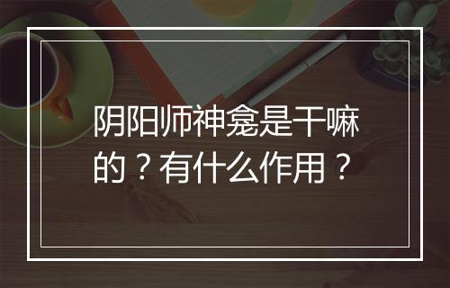 阴阳师神龛是干嘛的？有什么作用？