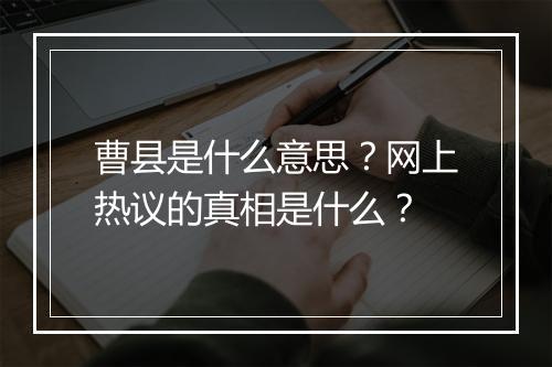 曹县是什么意思？网上热议的真相是什么？