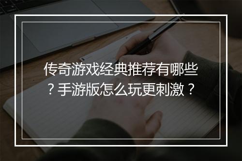 传奇游戏经典推荐有哪些？手游版怎么玩更刺激？
