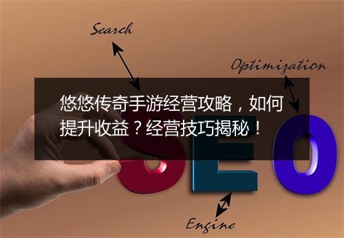 悠悠传奇手游经营攻略，如何提升收益？经营技巧揭秘！