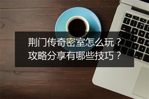 荆门传奇密室怎么玩？攻略分享有哪些技巧？