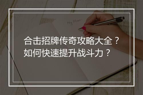 合击招牌传奇攻略大全？如何快速提升战斗力？