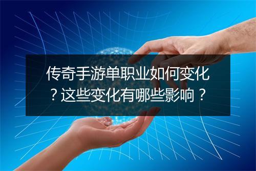 传奇手游单职业如何变化？这些变化有哪些影响？