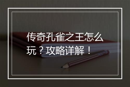 传奇孔雀之王怎么玩？攻略详解！