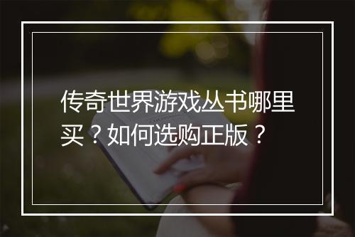 传奇世界游戏丛书哪里买？如何选购正版？