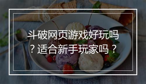 斗破网页游戏好玩吗？适合新手玩家吗？
