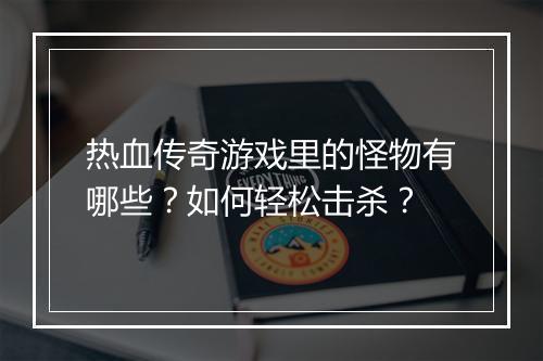 热血传奇游戏里的怪物有哪些？如何轻松击杀？