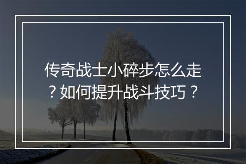 传奇战士小碎步怎么走？如何提升战斗技巧？