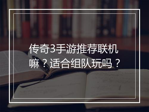 传奇3手游推荐联机嘛？适合组队玩吗？