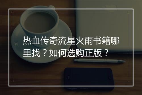 热血传奇流星火雨书籍哪里找？如何选购正版？