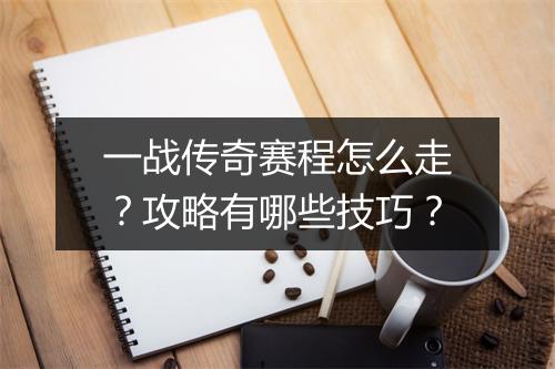 一战传奇赛程怎么走？攻略有哪些技巧？