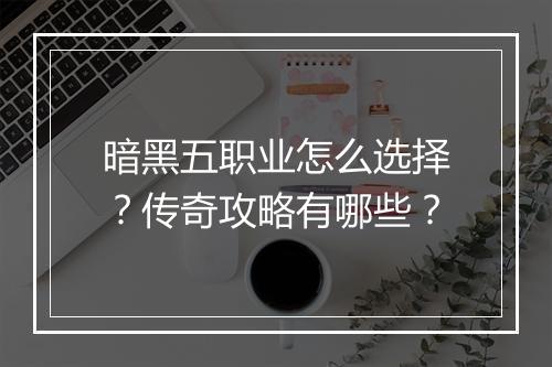 暗黑五职业怎么选择？传奇攻略有哪些？