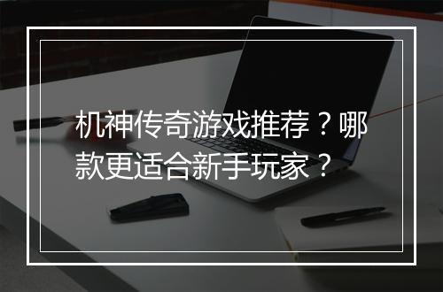 机神传奇游戏推荐？哪款更适合新手玩家？