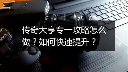 传奇大亨专一攻略怎么做？如何快速提升？