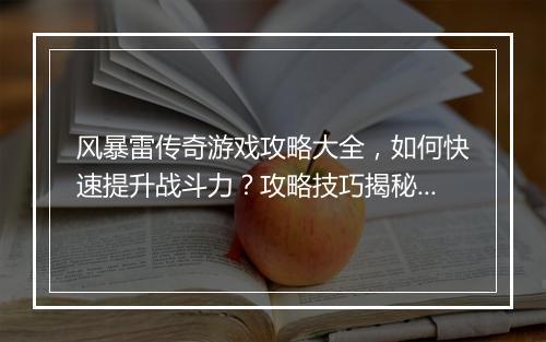 风暴雷传奇游戏攻略大全，如何快速提升战斗力？攻略技巧揭秘！
