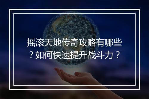 摇滚天地传奇攻略有哪些？如何快速提升战斗力？