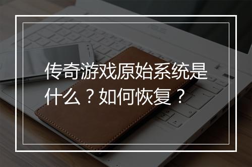 传奇游戏原始系统是什么？如何恢复？