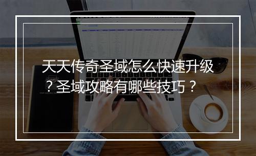 天天传奇圣域怎么快速升级？圣域攻略有哪些技巧？