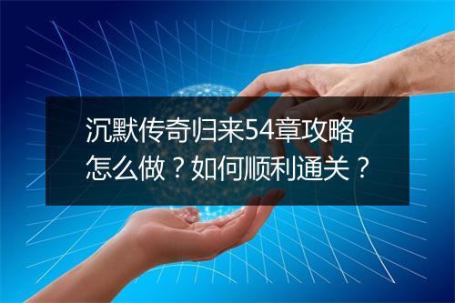 沉默传奇归来54章攻略怎么做？如何顺利通关？