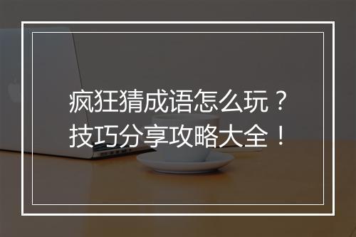 疯狂猜成语怎么玩？技巧分享攻略大全！