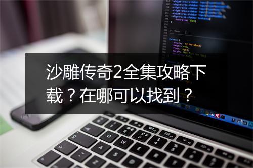沙雕传奇2全集攻略下载？在哪可以找到？