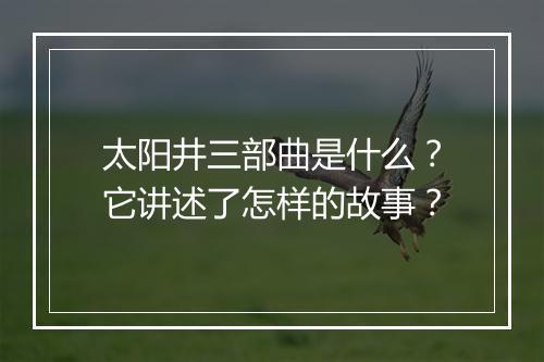 太阳井三部曲是什么？它讲述了怎样的故事？