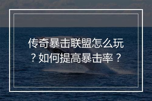 传奇暴击联盟怎么玩？如何提高暴击率？