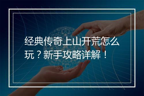 经典传奇上山开荒怎么玩？新手攻略详解！