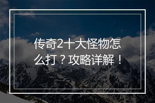 传奇2十大怪物怎么打？攻略详解！