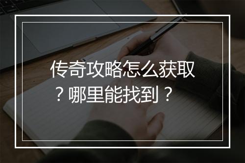 传奇攻略怎么获取？哪里能找到？
