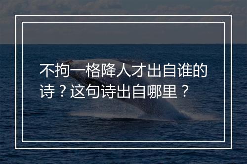 不拘一格降人才出自谁的诗？这句诗出自哪里？