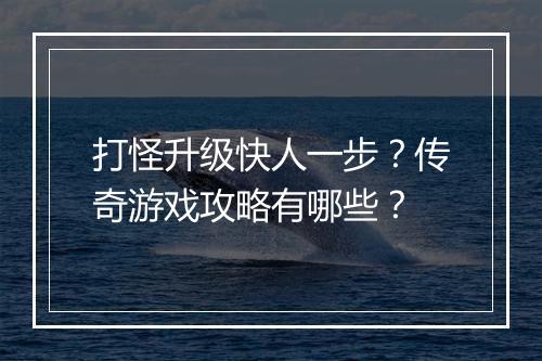 打怪升级快人一步？传奇游戏攻略有哪些？
