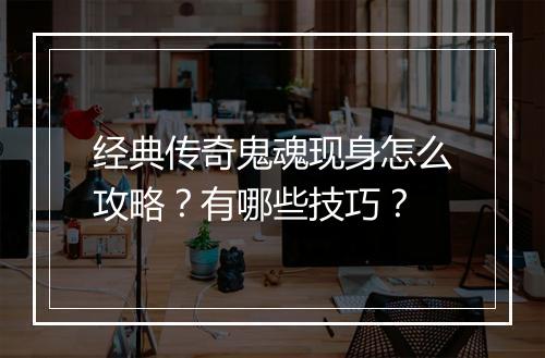 经典传奇鬼魂现身怎么攻略？有哪些技巧？