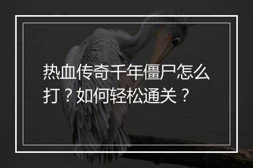 热血传奇千年僵尸怎么打？如何轻松通关？