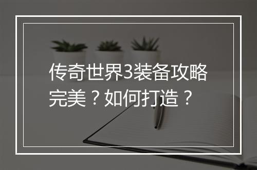 传奇世界3装备攻略完美？如何打造？
