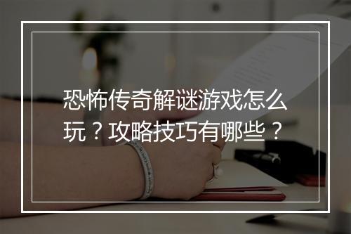 恐怖传奇解谜游戏怎么玩？攻略技巧有哪些？