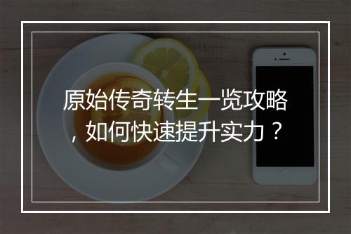 原始传奇转生一览攻略，如何快速提升实力？