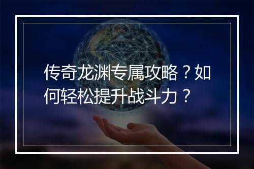 传奇龙渊专属攻略？如何轻松提升战斗力？