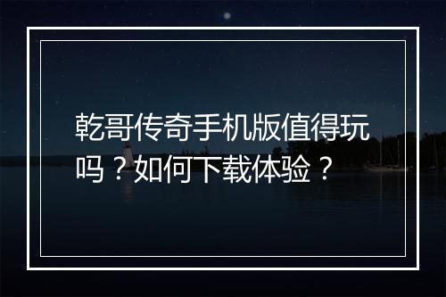 乾哥传奇手机版值得玩吗？如何下载体验？