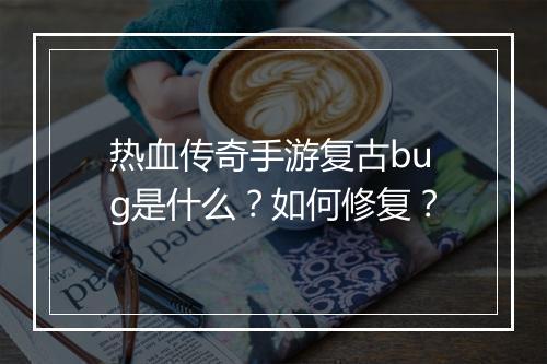 热血传奇手游复古bug是什么？如何修复？