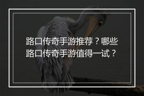路口传奇手游推荐？哪些路口传奇手游值得一试？