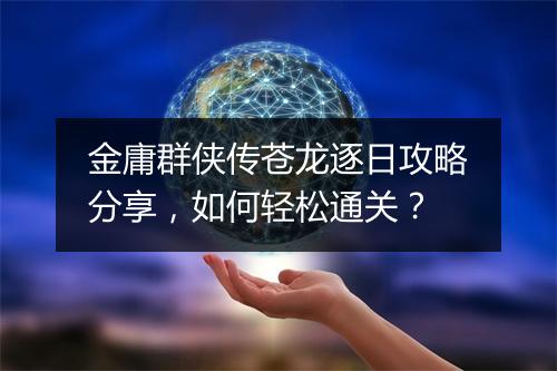 金庸群侠传苍龙逐日攻略分享，如何轻松通关？