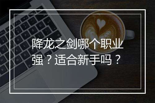 降龙之剑哪个职业强？适合新手吗？