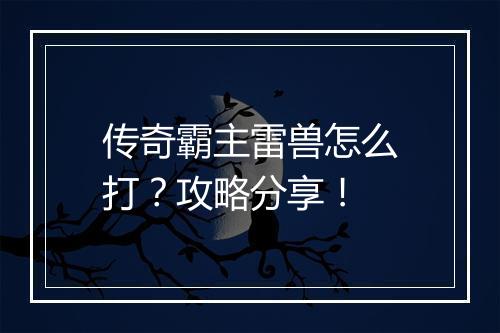 传奇霸主雷兽怎么打？攻略分享！