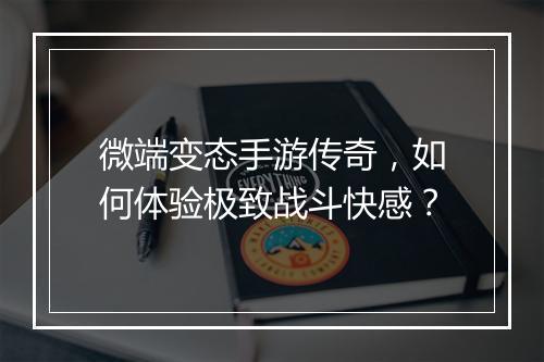微端变态手游传奇，如何体验极致战斗快感？