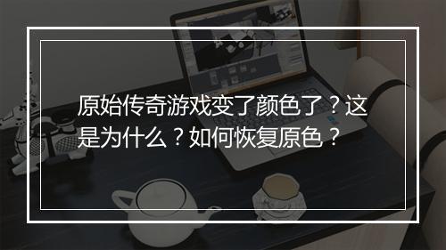 原始传奇游戏变了颜色了？这是为什么？如何恢复原色？