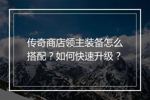 传奇商店领主装备怎么搭配？如何快速升级？
