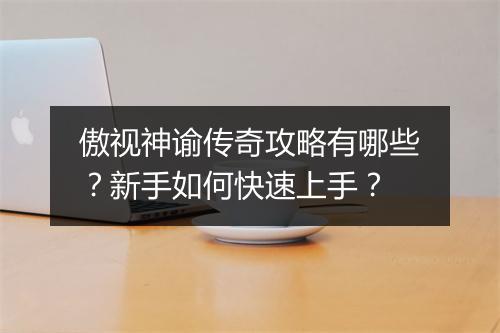 傲视神谕传奇攻略有哪些？新手如何快速上手？