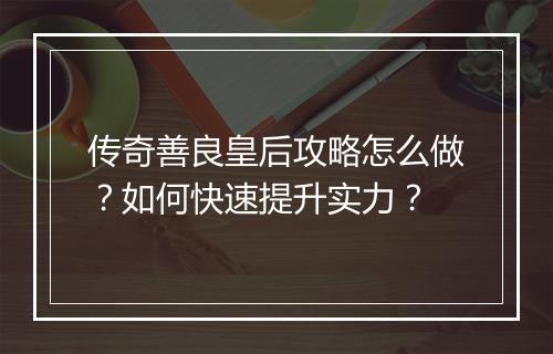 传奇善良皇后攻略怎么做？如何快速提升实力？