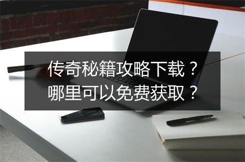 传奇秘籍攻略下载？哪里可以免费获取？
